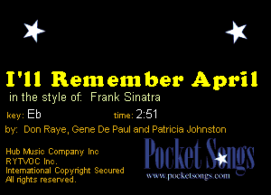I? 451

I'll Remember April

m the style of Frank Sinatra

key Eb II'M 2 51
by, Don Raye, Gene De Paul and Patnoa Johnston

Hub MJSlc Company Inc
RYTVDC Inc,

Imemational Copynght Secumd
M rights resentedv