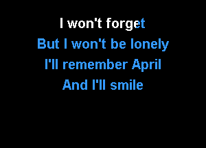 I won't forget
But I won't be lonely
I'll remember April

And I'll smile