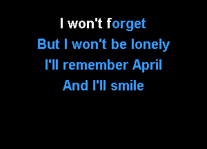 I won't forget
But I won't be lonely
I'll remember April

And I'll smile