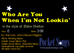 I? 451
Who Are You
When I'm Not Lookin'

m the style of Blake Shelton

key E Inc 3 EB
by, Earl Lee. John Wayne Wiggzns

We're Walking Mum

Kobaft Songs Mme Pub

Fiddle Stock Mme. Noumm. Mme
Imemational copynght secured

m ngms resented, mmm