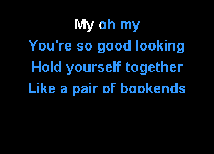 My oh my
You're so good looking
Hold yourself together

Like a pair of bookends