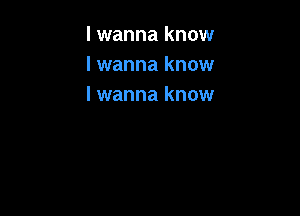 I wanna know
I wanna know
lwanna know
