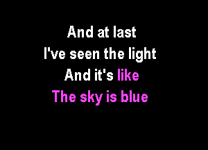 And at last
I've seen the light

And it's like
The sky is blue