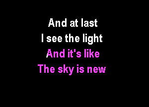 And at last
lsee the light

And it's like
The sky is new