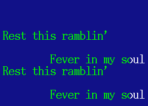 Rest this ramblin

Fever in my soul
Rest this ramblin

Fever in my soul