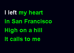 I left my heart
In San Francisco

High on a hill
It calls to me