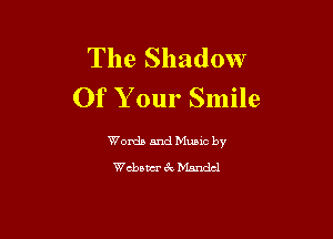 The Shadow
Of Your Smile

Words and Music by
Webawr 6c Mandel