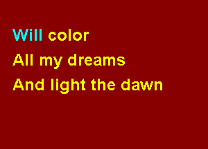 Will color
All my dreams

And light the dawn