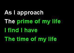 As I approach
The prime of my life

lfind l have
The time of my life