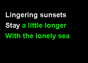 Lingering sunsets
Stay a little longer

With the lonely sea