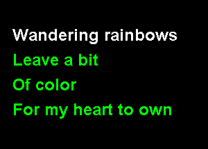 Wandering rainbows
Leave a bit

Of color
For my heart to own