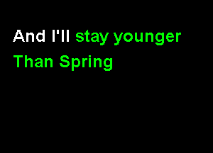 And I'll stay younger
Than Spring