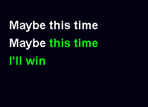 Maybe this time
Maybe this time

I'll win