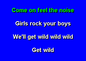 Come on feel the noise

Girls rock your boys

We'll get wild wild wild

Get wild