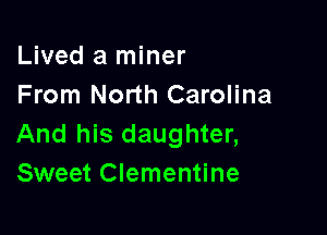 Lived a miner
From North Carolina

And his daughter,
Sweet Clementine