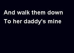 And walk them down
To her daddy's mine