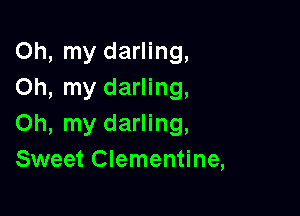 Oh, my darling,
Oh, my darling,

Oh, my darling,
Sweet Clementine,