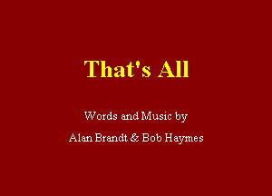 That's All

Words and Music by
Alan Brandt 5 Bob Haymes