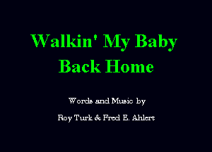 W alkin' My Baby
Back Home

Womb and Mums by
Roy Turk 3c Fmd E Ahlcrt