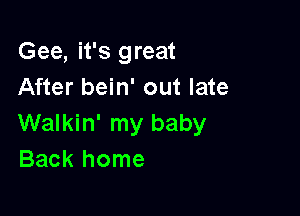 Gee, it's great
After bein' out late

Walkin' my baby
Back home