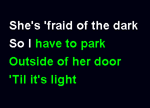 She's 'fraid of the dark
So I have to park

Outside of her door
'Til it's light