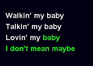 Walkin' my baby
Talkin' my baby

Lovin' my baby
I don't mean maybe