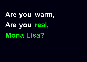 Are you warm,
Are you real,

Mona Lisa?