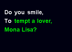 Do you smile,
To tempt a lover,

Mona Lisa?