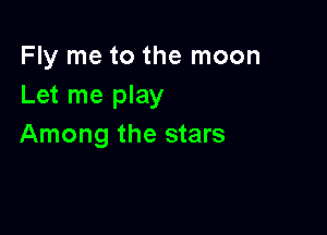 Fly me to the moon
Let me play

Among the stars