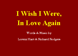 I W ish I W ere,
In Love Again

Words 3V Munc by
Lam Han 6k Richard Rodsm