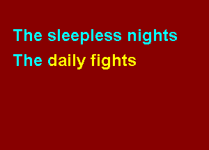 The sleepless nights
The daily fights