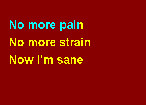 No more pain
No more strain

Now I'm sane