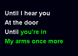 Until I hear you
At the door

Until you're in
My arms once more