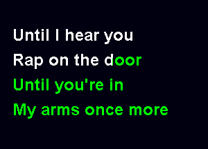 Until I hear you
Rap on the door

Until you're in
My arms once more