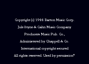 Copyright (c) 1944 Barton Music Corp
Jule Stync 3v. Calm Music Company
Pmdum Music Pub. Co,
mm by Chappcll a Go,
Inmtionsl copyright uocumd

All rights mex-acd. Used by pmswn'