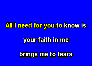 All I need for you to know is

your faith in me

brings me to tears