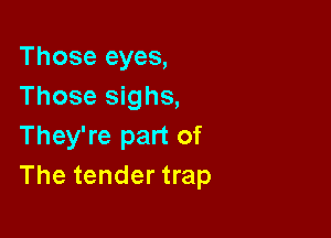 Those eyes,
Those sighs,

They're part of
The tender trap