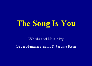 The Song Is You

Woxds and Musm by

Oscar Hammexstem II (c Jexome Kem