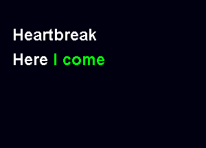 Heartbreak
Here I come