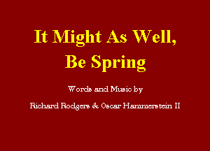 It NIight As W ell,
Be Spring

Worth and Mumc by

Ridumd Rodgcm 3c Omar Hmm H