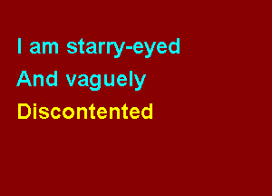 I am starry-eyed
And vaguely

Discontented