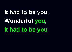 It had to be you,
Wonderful you,

It had to be you