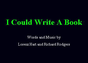 I Could Write A Book

Woxds and Musm by
Lorenz Hut and Rxchaxd Rodgexs