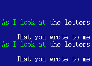 As I look at the letters

That you wrote to me
As I look at the letters

That you wrote to me