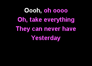 Oooh, oh 0000
Oh, take everything
They can never have

Yesterday