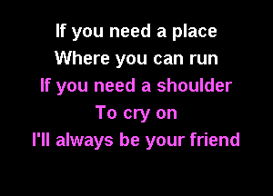 If you need a place
Where you can run
If you need a shoulder

To cry on
I'll always be your friend
