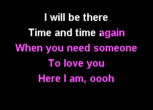 I will be there
Time and time again
When you need someone

To love you
Here I am, oooh