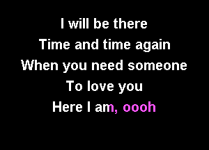 I will be there
Time and time again
When you need someone

To love you
Here I am, oooh
