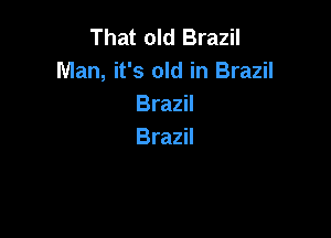 That old Brazil
Man, it's old in Brazil
Brazil

Brazil