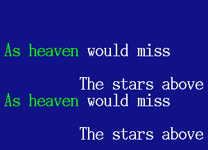 As heaven would miss

The stars above
As heaven would miss

The stars above